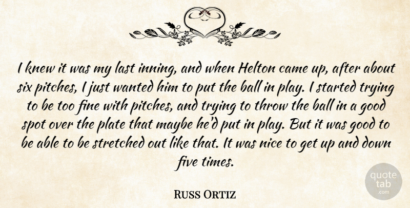 Russ Ortiz Quote About Ball, Came, Fine, Five, Good: I Knew It Was My...
