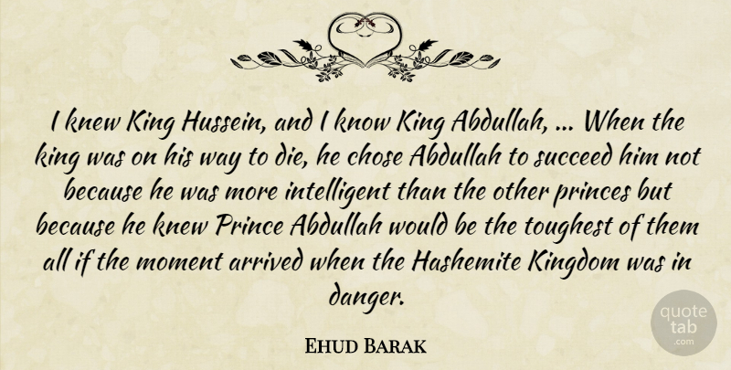 Ehud Barak Quote About Arrived, Chose, King, Kingdom, Knew: I Knew King Hussein And...