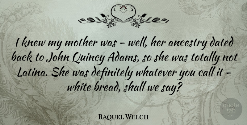 Raquel Welch Quote About Ancestry, Call, Dated, Definitely, John: I Knew My Mother Was...