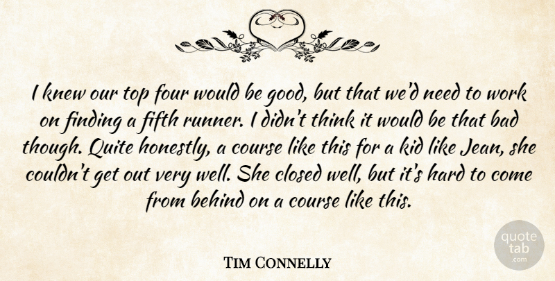 Tim Connelly Quote About Bad, Behind, Closed, Course, Fifth: I Knew Our Top Four...