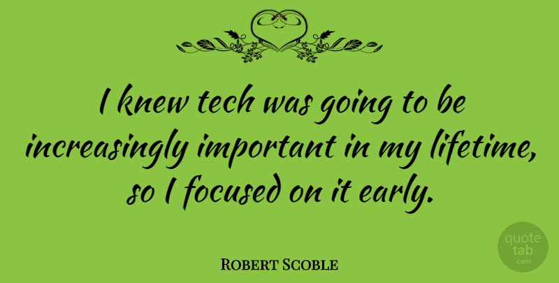 Robert Scoble Quote About Focused, Knew, Tech: I Knew Tech Was Going...