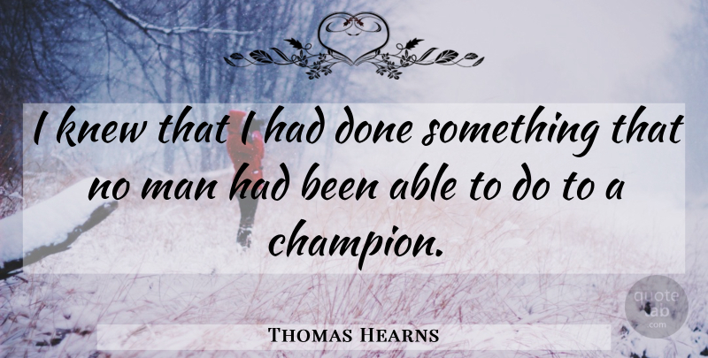 Thomas Hearns Quote About Men, Champion, Able: I Knew That I Had...