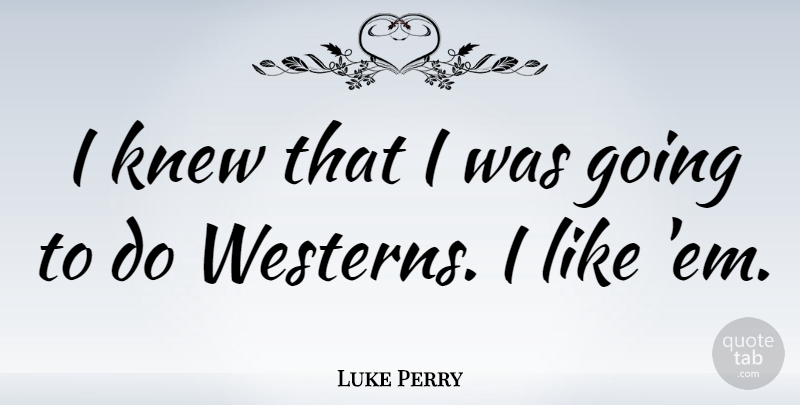 Luke Perry Quote About Ems: I Knew That I Was...