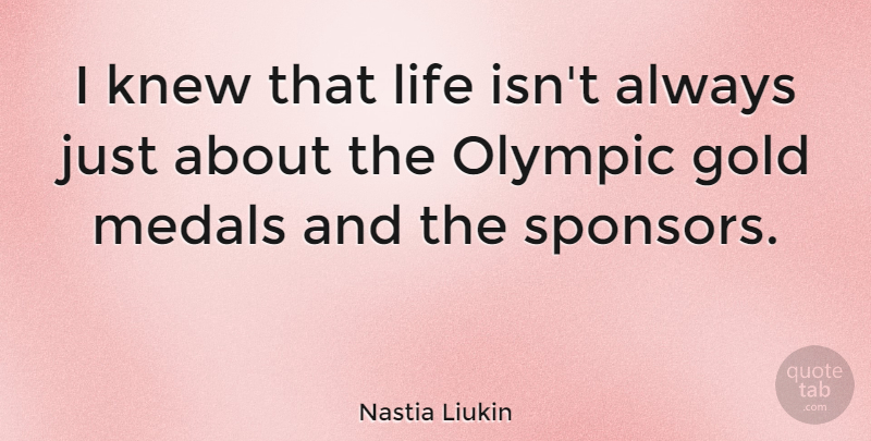 Nastia Liukin Quote About Gold, Sponsors, Gold Medals: I Knew That Life Isnt...