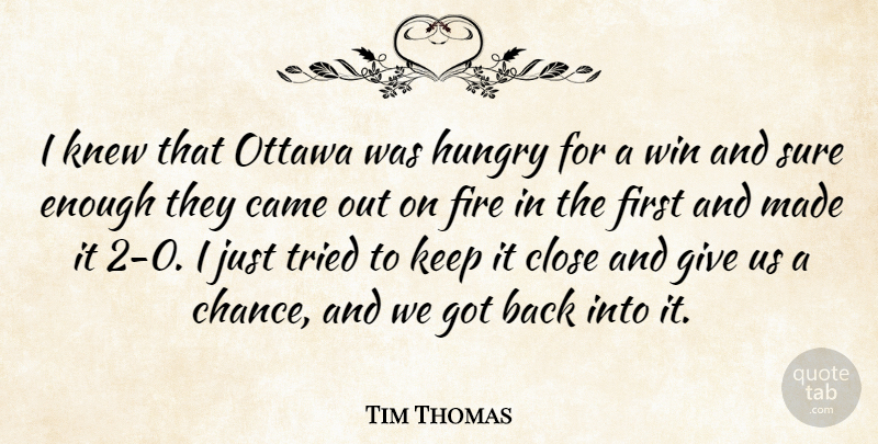 Tim Thomas Quote About Came, Close, Fire, Hungry, Knew: I Knew That Ottawa Was...