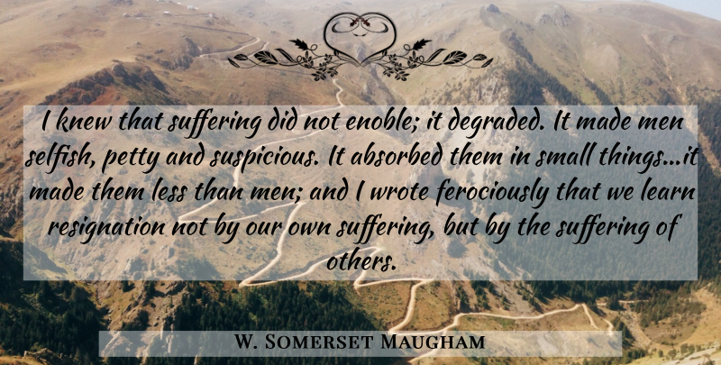 W. Somerset Maugham Quote About Selfish, Men, Suffering Of Others: I Knew That Suffering Did...