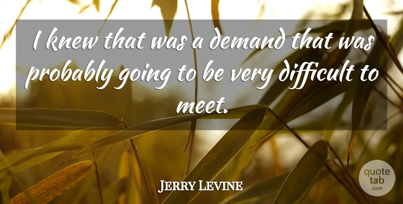 Jerry Levine Quote About Demand, Difficult, Knew: I Knew That Was A...
