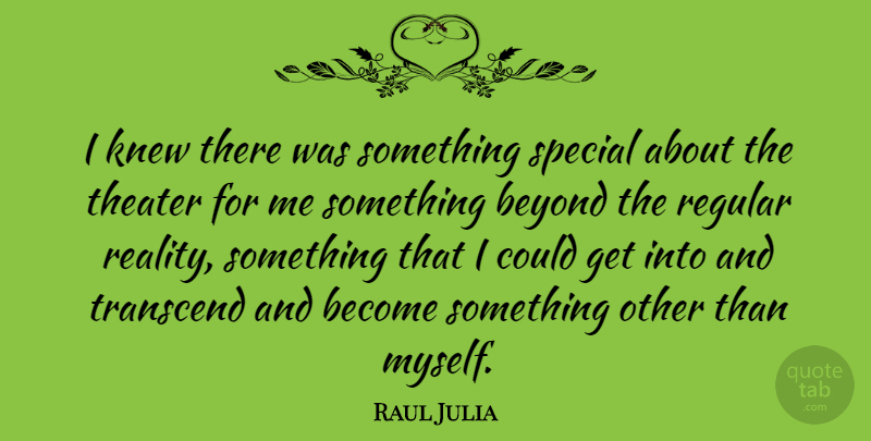 Raul Julia Quote About Knew, Reality, Regular, Theater, Transcend: I Knew There Was Something...