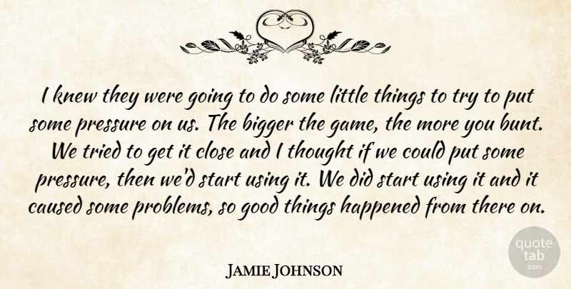 Jamie Johnson Quote About Bigger, Caused, Close, Good, Happened: I Knew They Were Going...
