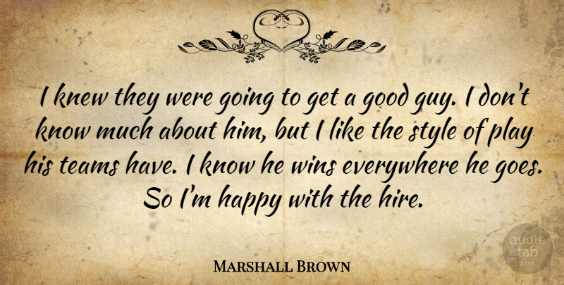 Marshall Brown Quote About Everywhere, Good, Happy, Knew, Style: I Knew They Were Going...