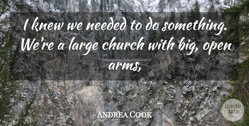 Andrea Cook Quote About Church, Knew, Large, Needed, Open: I Knew We Needed To...