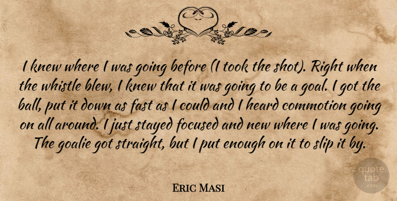 Eric Masi Quote About Fast, Focused, Heard, Knew, Slip: I Knew Where I Was...