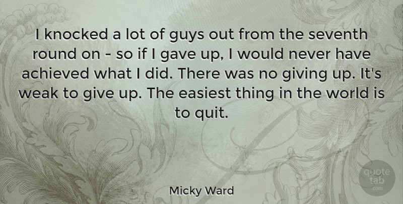 Micky Ward Quote About Achieved, Easiest, Gave, Guys, Round: I Knocked A Lot Of...