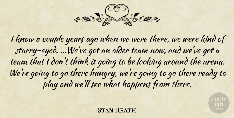 Stan Heath Quote About Couple, Happens, Looking, Older, Ready: I Know A Couple Years...