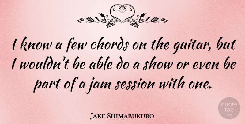 Jake Shimabukuro Quote About Guitar, Jam, Able: I Know A Few Chords...