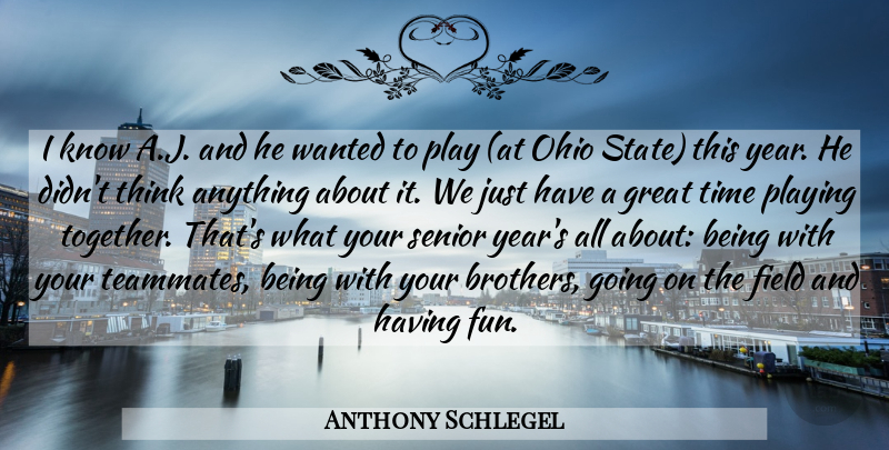 Anthony Schlegel Quote About Field, Great, Ohio, Playing, Senior: I Know A J And...