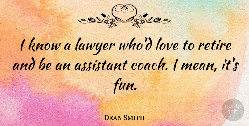Dean Smith Quote About Fun, Mean, Assistants: I Know A Lawyer Whod...