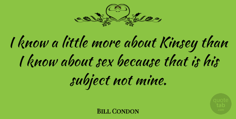 Bill Condon Quote About Subject: I Know A Little More...