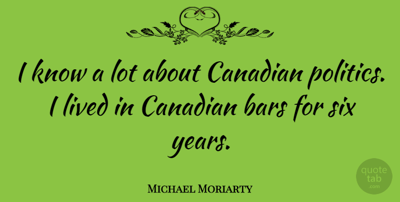 Michael Moriarty Quote About Bars, Canadian, Politics: I Know A Lot About...