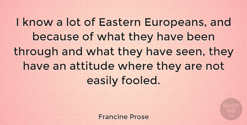Francine Prose Quote About Attitude, Fooled, Eastern: I Know A Lot Of...