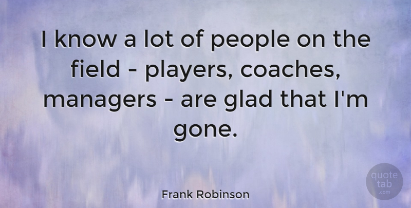 Frank Robinson Quote About Player, People, Gone: I Know A Lot Of...