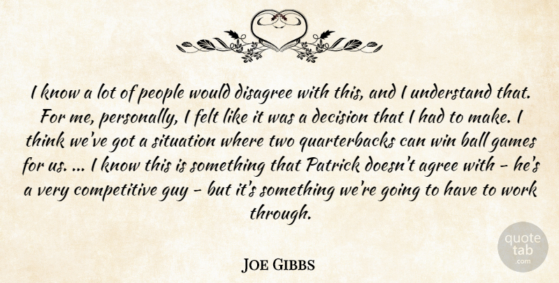 Joe Gibbs Quote About Ball, Decision, Disagree, Felt, Games: I Know A Lot Of...