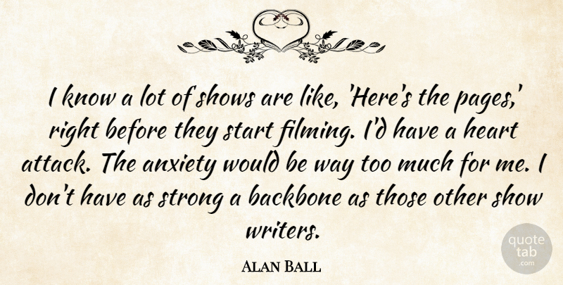 Alan Ball Quote About Strong, Heart, Anxiety: I Know A Lot Of...