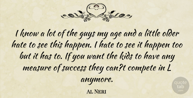 Al Neri Quote About Age, Age And Aging, Compete, Guys, Happen: I Know A Lot Of...