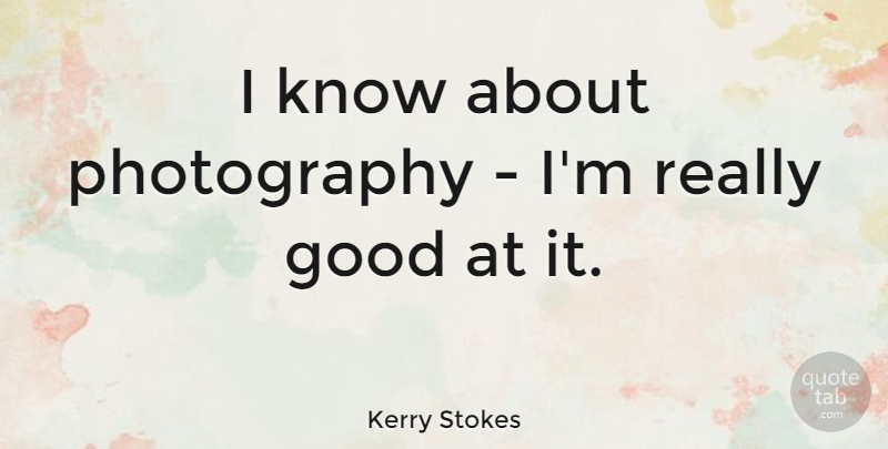 Kerry Stokes Quote About Good: I Know About Photography Im...