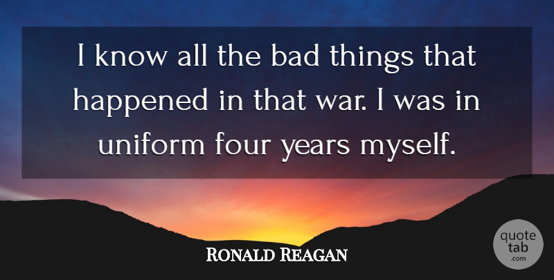 Ronald Reagan Quote About Funny, War, Years: I Know All The Bad...