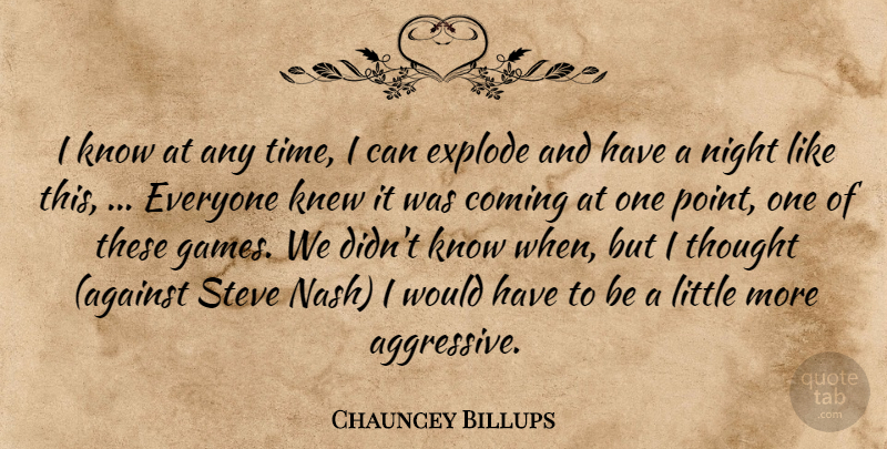 Chauncey Billups Quote About Coming, Explode, Knew, Night, Steve: I Know At Any Time...