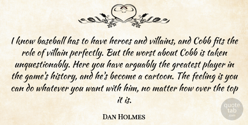 Dan Holmes Quote About Arguably, Baseball, Feeling, Fits, Greatest: I Know Baseball Has To...