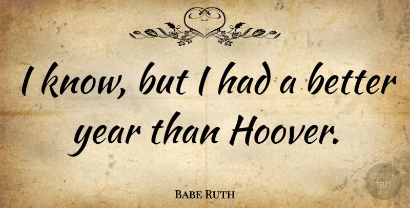 Babe Ruth Quote About Baseball, Years, Hoover: I Know But I Had...