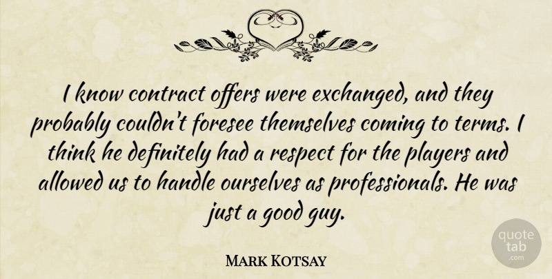 Mark Kotsay Quote About Allowed, Coming, Contract, Definitely, Foresee: I Know Contract Offers Were...