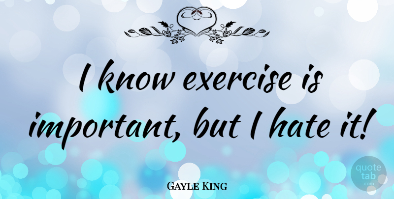 Gayle King Quote About Hate, Exercise, Important: I Know Exercise Is Important...