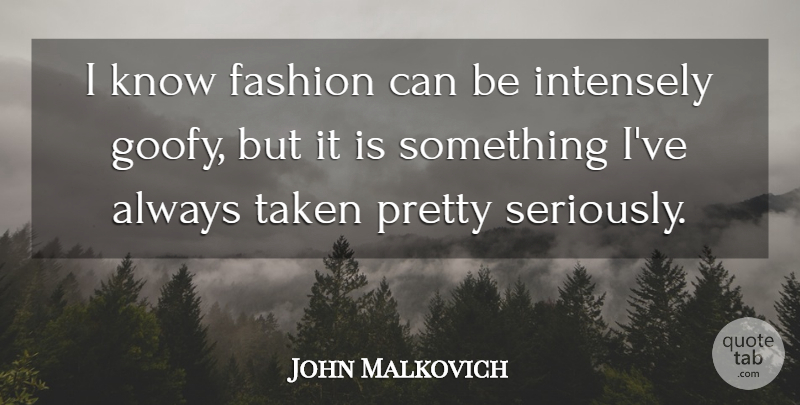 John Malkovich Quote About Intensely, Taken: I Know Fashion Can Be...