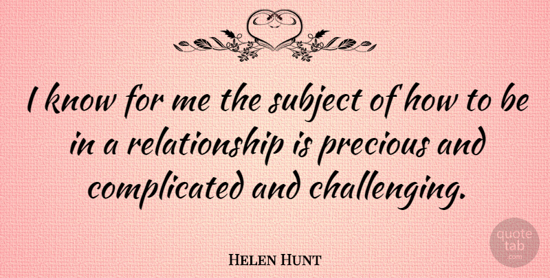 Helen Hunt Quote About Challenges, Complicated, Subjects: I Know For Me The...