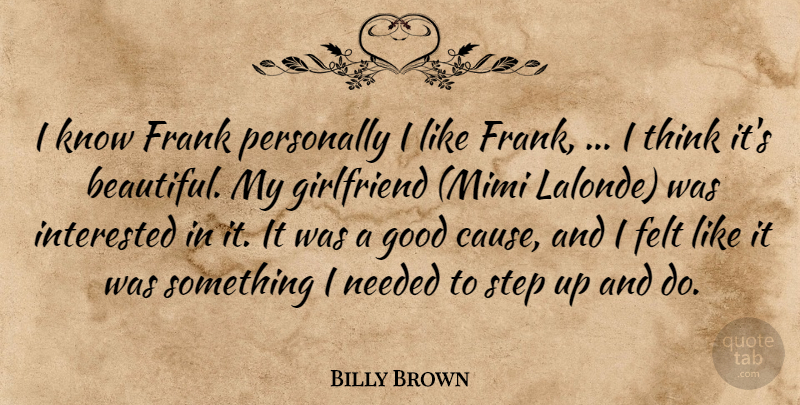 Billy Brown Quote About Felt, Frank, Girlfriend, Good, Interested: I Know Frank Personally I...