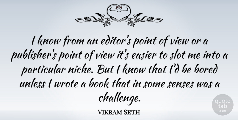 Vikram Seth Quote About Bored, Easier, Particular, Point, Senses: I Know From An Editors...