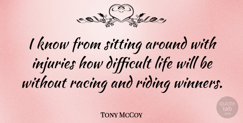 Tony McCoy Quote About Difficult, Life, Riding, Sitting: I Know From Sitting Around...