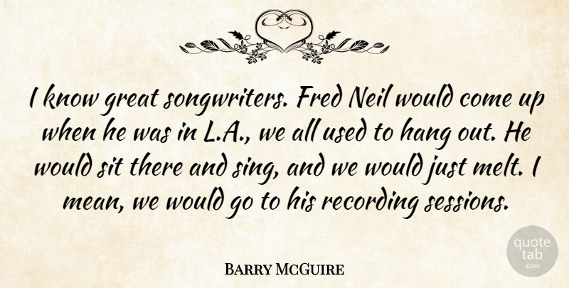 Barry McGuire Quote About Fred, Great, Hang, Neil, Recording: I Know Great Songwriters Fred...