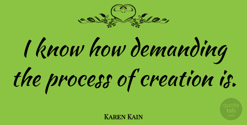 Karen Kain Quote About Creation, Process, Knows: I Know How Demanding The...