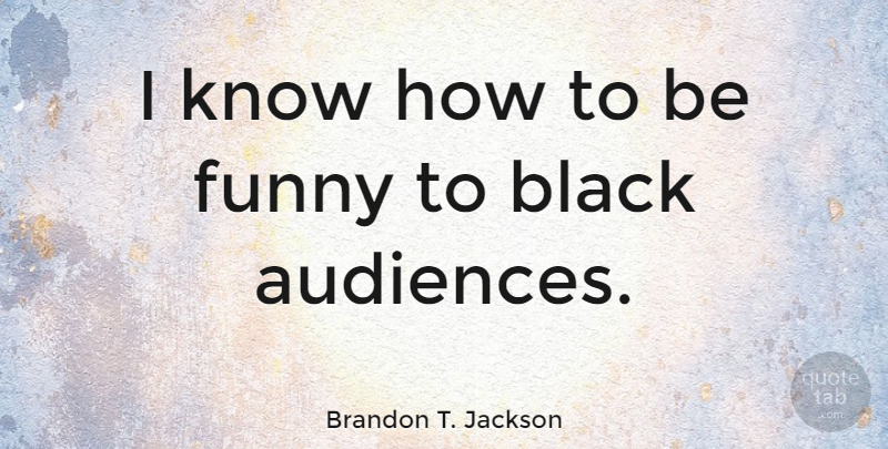 Brandon T. Jackson Quote About Funny: I Know How To Be...