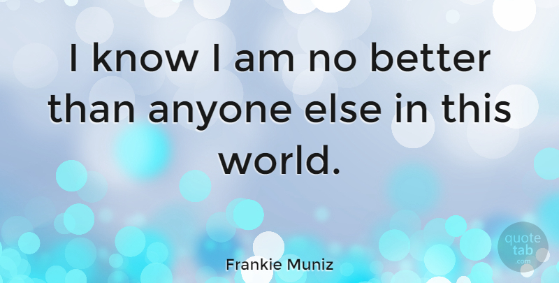 Frankie Muniz Quote About World, This World, Knows: I Know I Am No...
