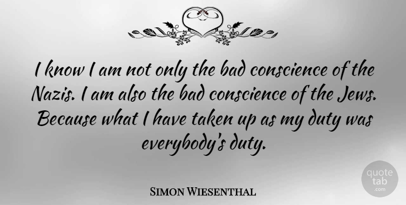 Simon Wiesenthal Quote About Taken, Nazi, Duty: I Know I Am Not...