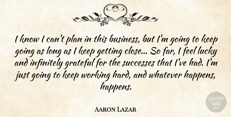 Aaron Lazar Quote About Business, Infinitely, Lucky, Successes, Whatever: I Know I Cant Plan...