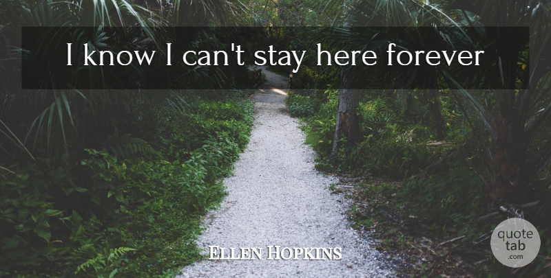 Ellen Hopkins Quote About Forever, I Can, Knows: I Know I Cant Stay...