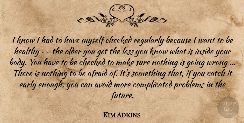 Kim Adkins Quote About Afraid, Avoid, Catch, Checked, Early: I Know I Had To...