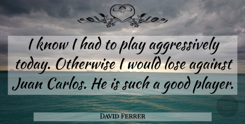 David Ferrer Quote About Against, Good, Juan, Lose, Otherwise: I Know I Had To...
