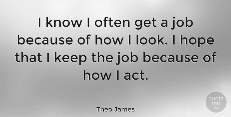 Theo James Quote About Jobs, Looks, Knows: I Know I Often Get...